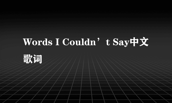 Words I Couldn’t Say中文歌词