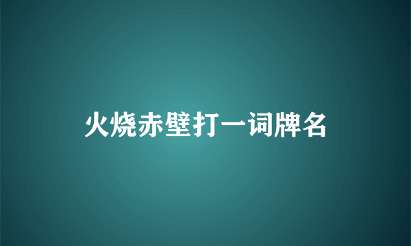 火烧赤壁打一词牌名