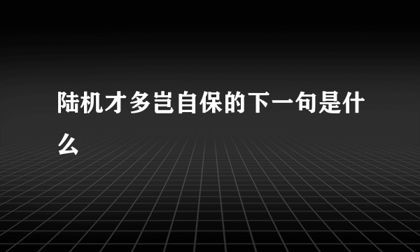 陆机才多岂自保的下一句是什么