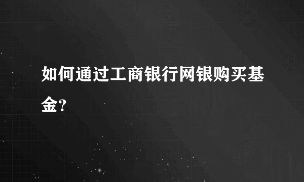 如何通过工商银行网银购买基金？