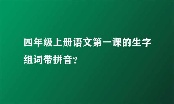 四年级上册语文第一课的生字组词带拼音？