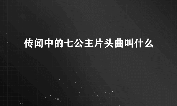 传闻中的七公主片头曲叫什么