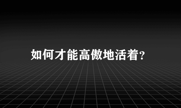 如何才能高傲地活着？