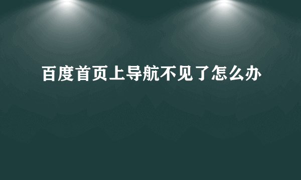 百度首页上导航不见了怎么办