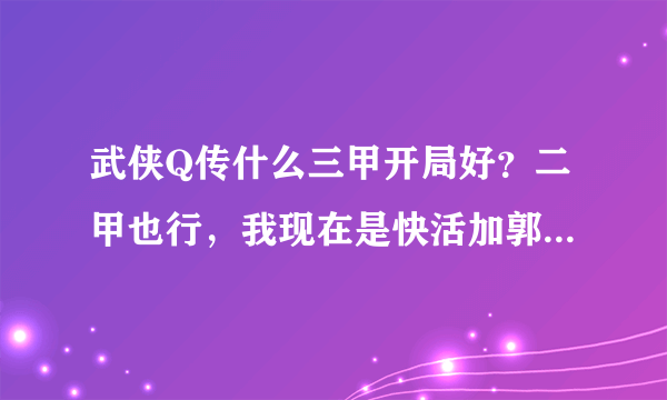 武侠Q传什么三甲开局好？二甲也行，我现在是快活加郭靖 可以吗?