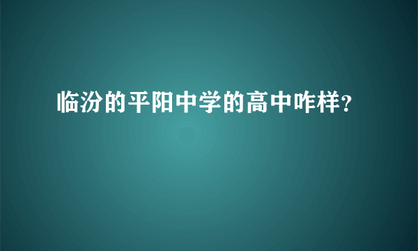 临汾的平阳中学的高中咋样？