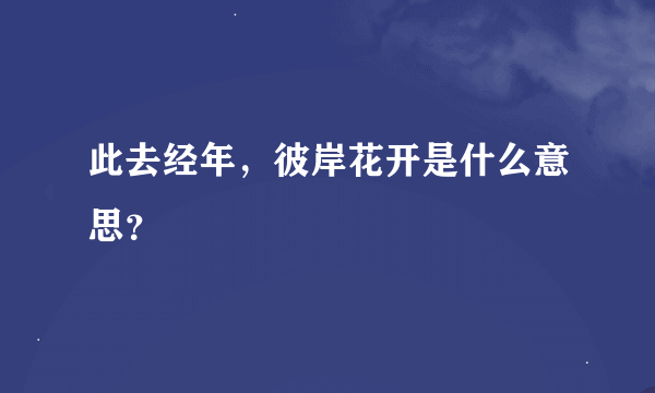 此去经年，彼岸花开是什么意思？