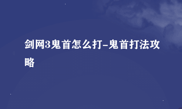 剑网3鬼首怎么打-鬼首打法攻略