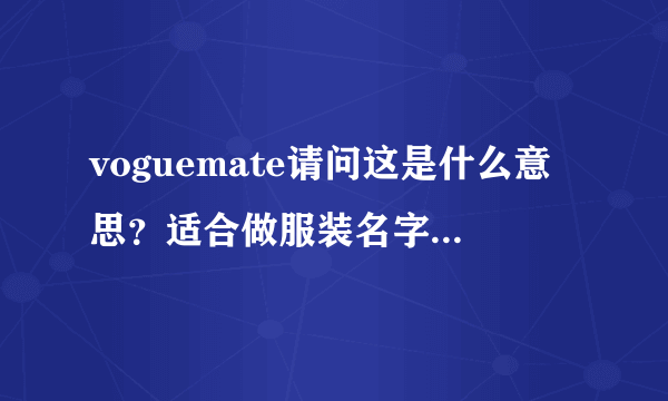 voguemate请问这是什么意思？适合做服装名字吗？谢谢了！！！