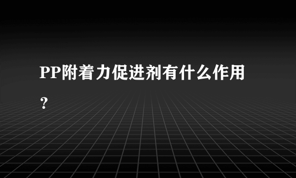 PP附着力促进剂有什么作用？