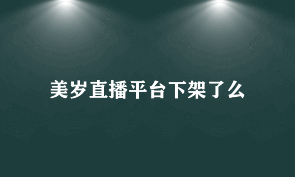 美岁直播平台下架了么