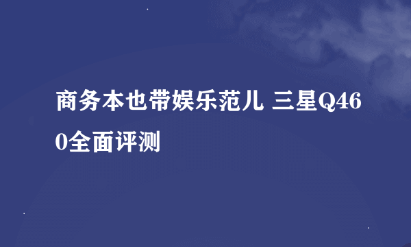 商务本也带娱乐范儿 三星Q460全面评测