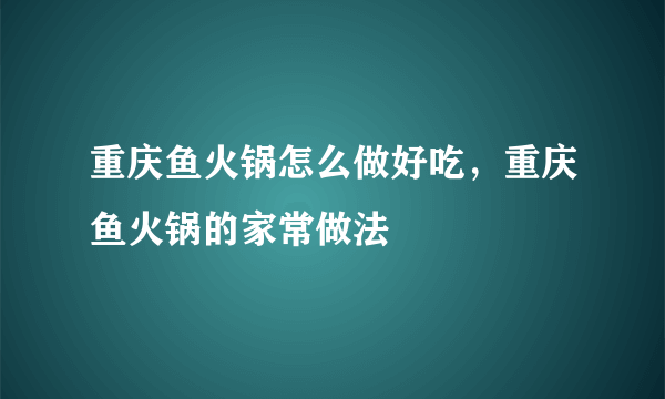 重庆鱼火锅怎么做好吃，重庆鱼火锅的家常做法