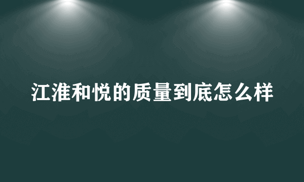 江淮和悦的质量到底怎么样