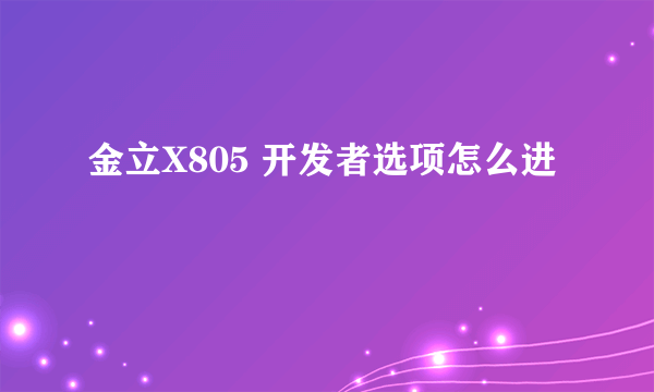 金立X805 开发者选项怎么进