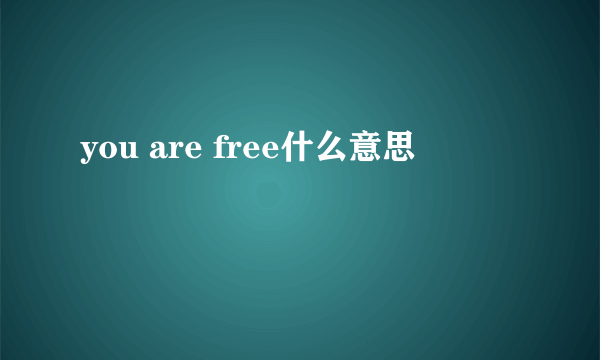 you are free什么意思