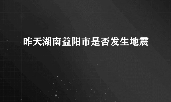 昨天湖南益阳市是否发生地震