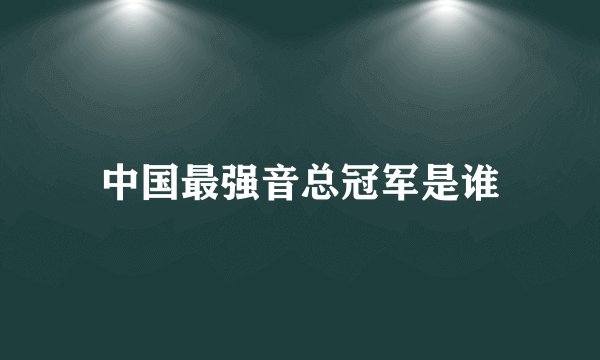 中国最强音总冠军是谁