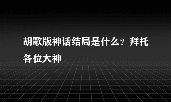 胡歌版神话结局是什么？拜托各位大神