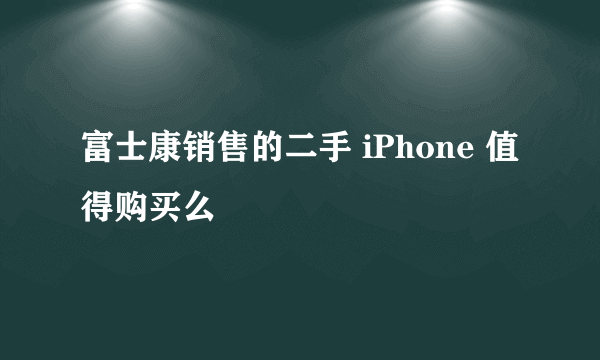 富士康销售的二手 iPhone 值得购买么