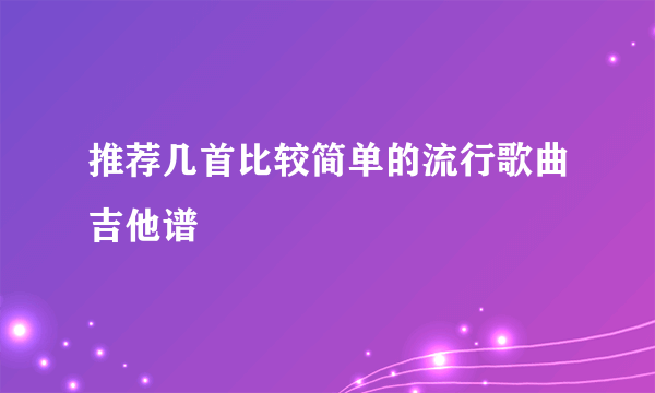 推荐几首比较简单的流行歌曲吉他谱