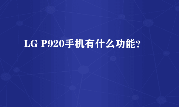 LG P920手机有什么功能？