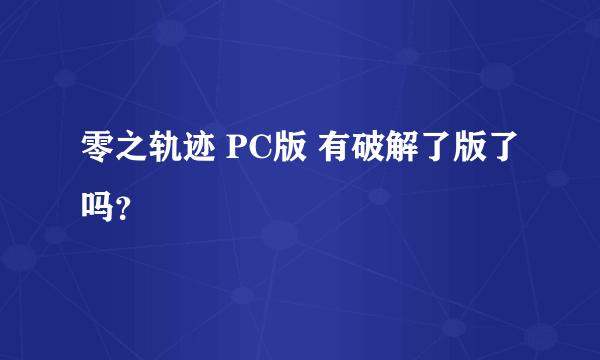 零之轨迹 PC版 有破解了版了吗？