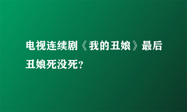 电视连续剧《我的丑娘》最后丑娘死没死？