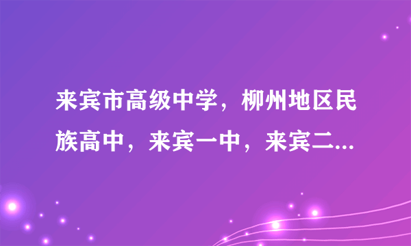 来宾市高级中学，柳州地区民族高中，来宾一中，来宾二中，来宾三中，来宾四中，按顺序排哪些比较好啊？》