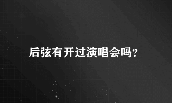 后弦有开过演唱会吗？