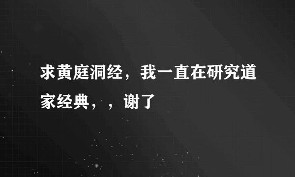 求黄庭洞经，我一直在研究道家经典，，谢了