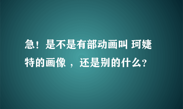 急！是不是有部动画叫 珂婕特的画像 ，还是别的什么？