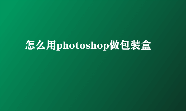 怎么用photoshop做包装盒