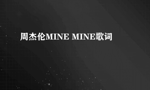 周杰伦MINE MINE歌词