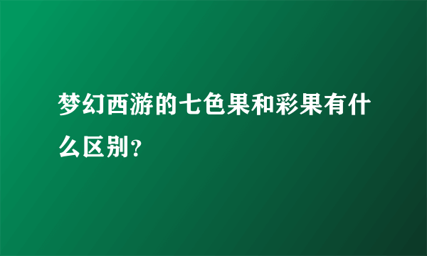 梦幻西游的七色果和彩果有什么区别？