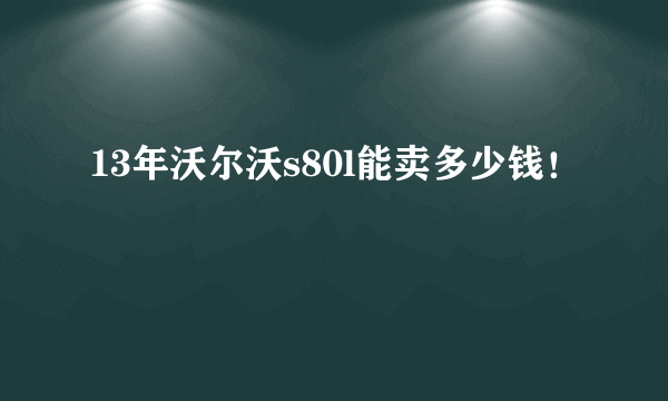 13年沃尔沃s80l能卖多少钱！