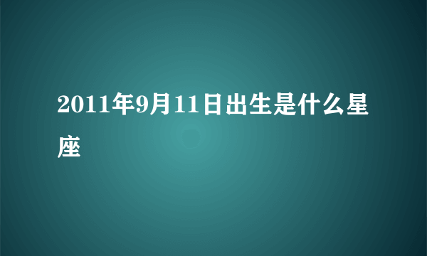 2011年9月11日出生是什么星座