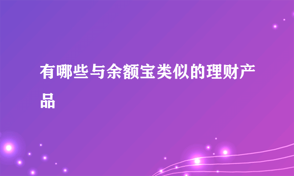 有哪些与余额宝类似的理财产品