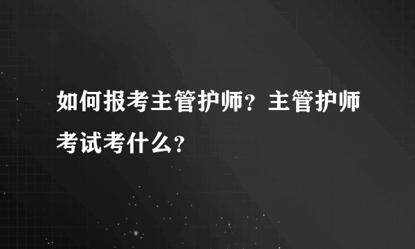 如何报考主管护师？主管护师考试考什么？