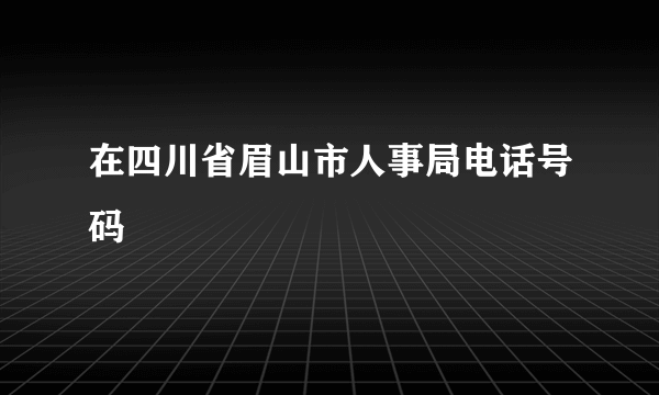 在四川省眉山市人事局电话号码