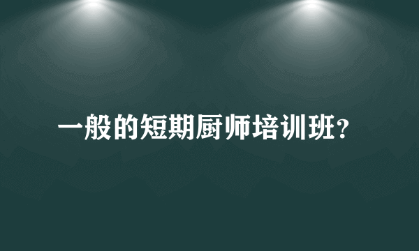 一般的短期厨师培训班？