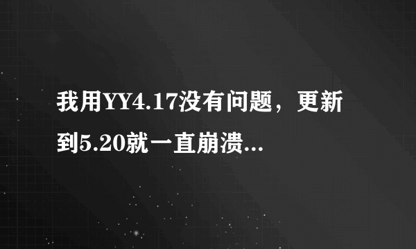 我用YY4.17没有问题，更新到5.20就一直崩溃，兼容也试过了，重新下载也试过了，都没有用