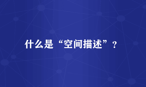 什么是“空间描述”？