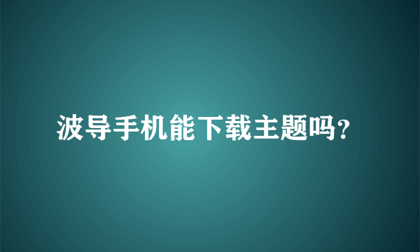 波导手机能下载主题吗？