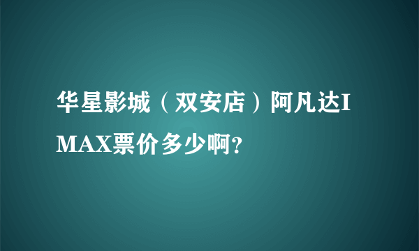 华星影城（双安店）阿凡达IMAX票价多少啊？