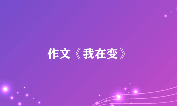 作文《我在变》