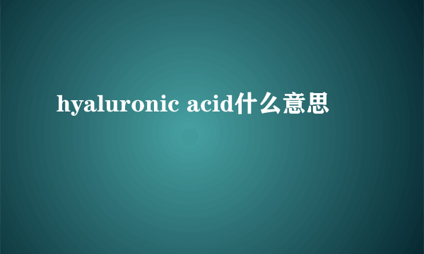 hyaluronic acid什么意思