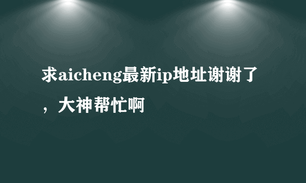 求aicheng最新ip地址谢谢了，大神帮忙啊