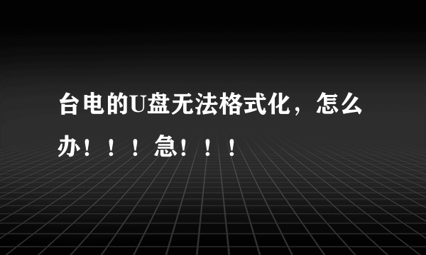 台电的U盘无法格式化，怎么办！！！急！！！