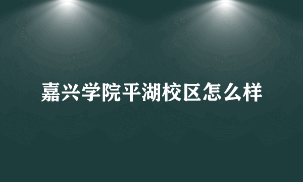 嘉兴学院平湖校区怎么样